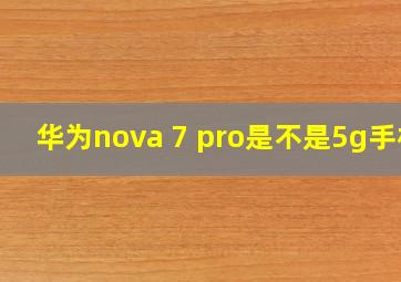 华为nova 7 pro是不是5g手机